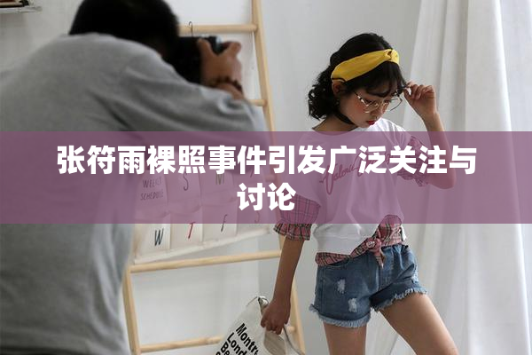 张符雨裸照事件引发广泛关注与讨论