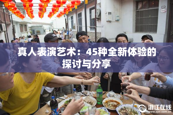 真人表演艺术：45种全新体验的探讨与分享