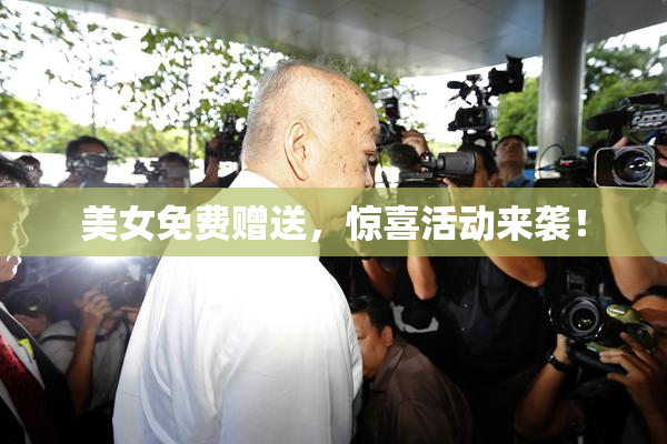 美女免费赠送，惊喜活动来袭！