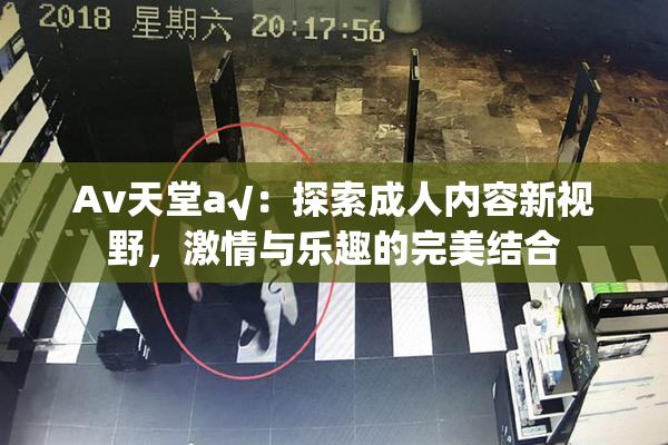 Av天堂a√：探索成人内容新视野，激情与乐趣的完美结合