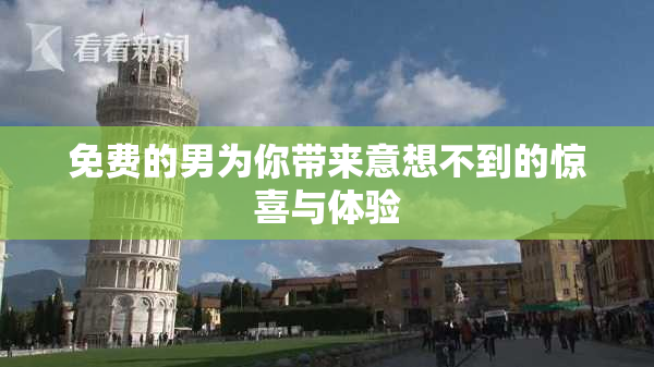 免费的男为你带来意想不到的惊喜与体验