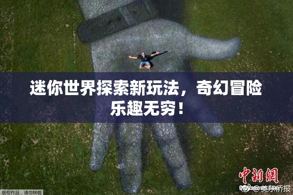 迷你世界探索新玩法，奇幻冒险乐趣无穷！