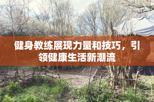 健身教练展现力量和技巧，引领健康生活新潮流