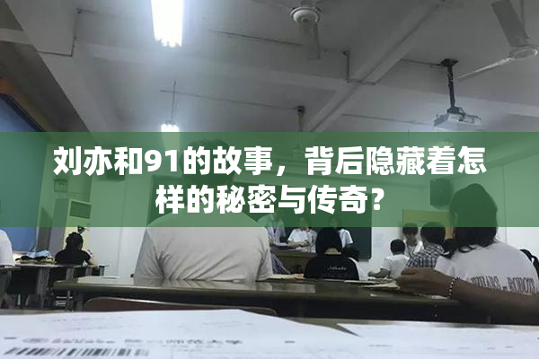 刘亦和91的故事，背后隐藏着怎样的秘密与传奇？