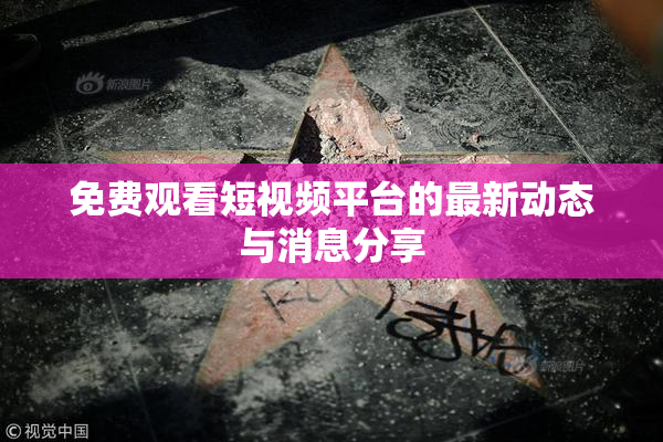 免费观看短视频平台的最新动态与消息分享