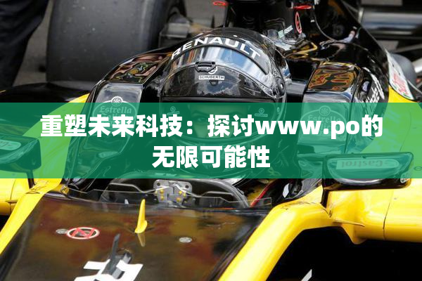 重塑未来科技：探讨www.ро的无限可能性