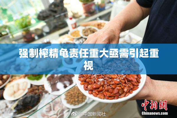 强制榨精龟责任重大亟需引起重视