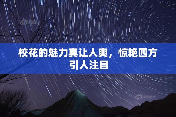 校花的魅力真让人爽，惊艳四方引人注目