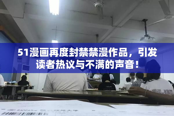 51漫画再度封禁禁漫作品，引发读者热议与不满的声音！