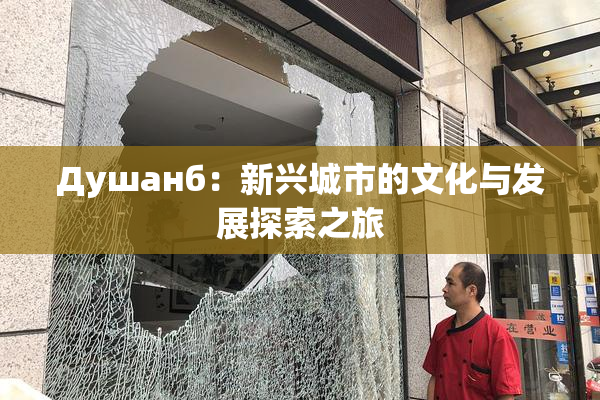 Душанб：新兴城市的文化与发展探索之旅
