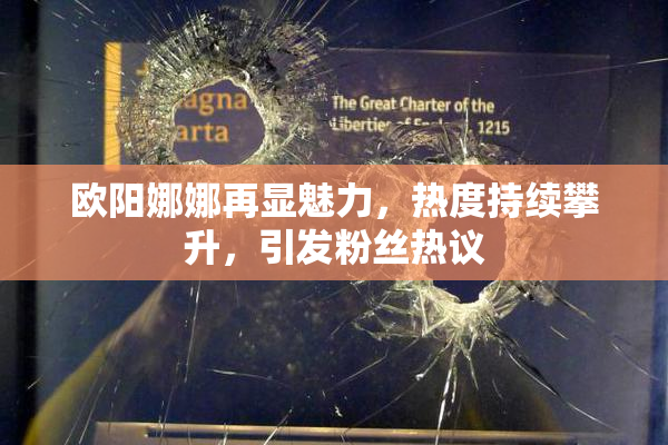 欧阳娜娜再显魅力，热度持续攀升，引发粉丝热议