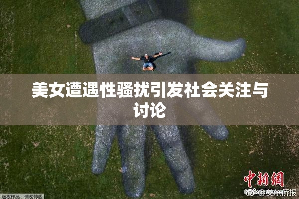 美女遭遇性骚扰引发社会关注与讨论