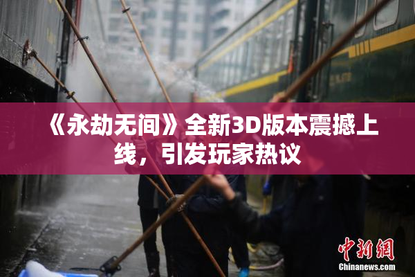 《永劫无间》全新3D版本震撼上线，引发玩家热议