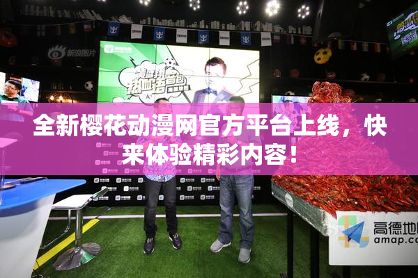 全新樱花动漫网官方平台上线，快来体验精彩内容！