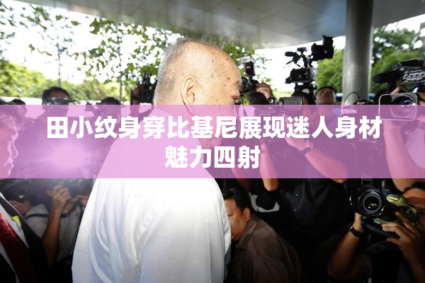田小纹身穿比基尼展现迷人身材魅力四射