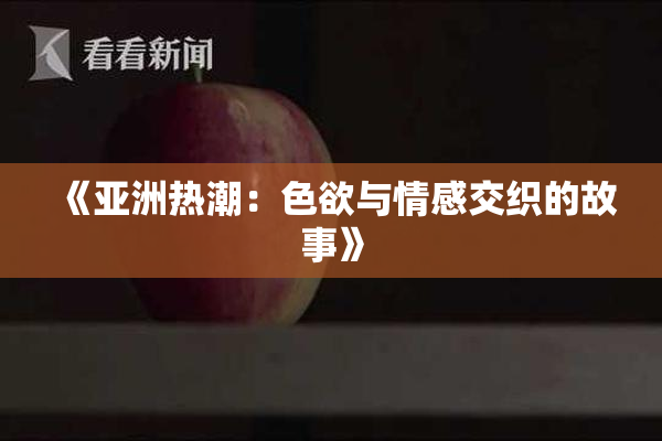 《亚洲热潮：色欲与情感交织的故事》