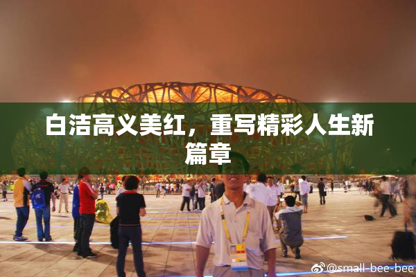 白洁高义美红，重写精彩人生新篇章