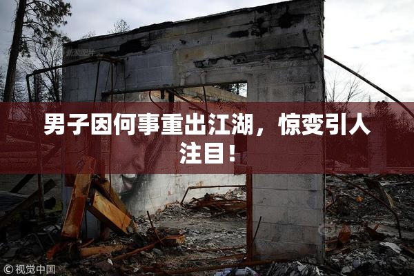 男子因何事重出江湖，惊变引人注目！