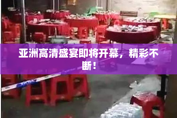 亚洲高清盛宴即将开幕，精彩不断！