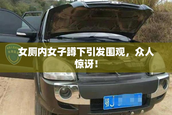 女厕内女子蹲下引发围观，众人惊讶！