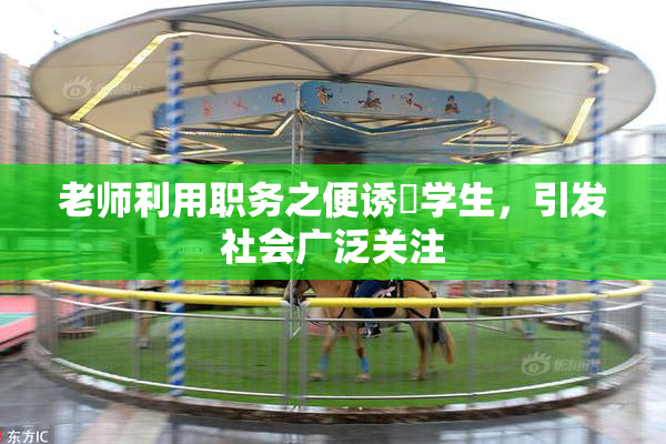 老师利用职务之便诱奷学生，引发社会广泛关注