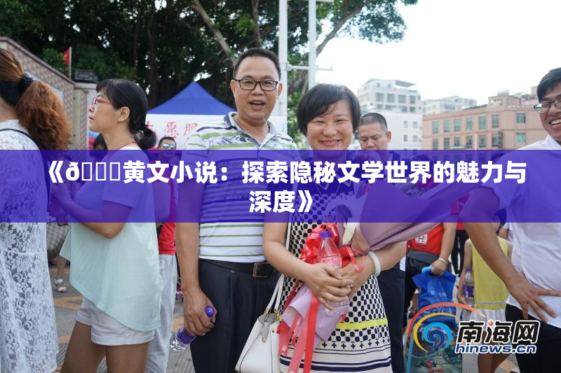 《🔞黄文小说：探索隐秘文学世界的魅力与深度》