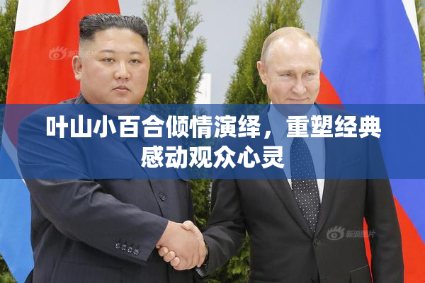 叶山小百合倾情演绎，重塑经典感动观众心灵