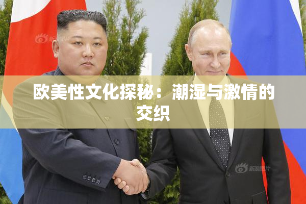 欧美性文化探秘：潮湿与激情的交织
