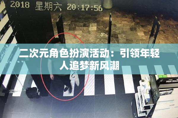 二次元角色扮演活动：引领年轻人追梦新风潮