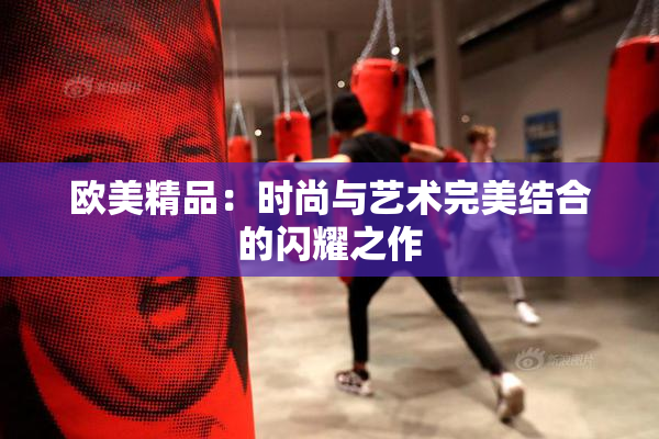 欧美精品：时尚与艺术完美结合的闪耀之作