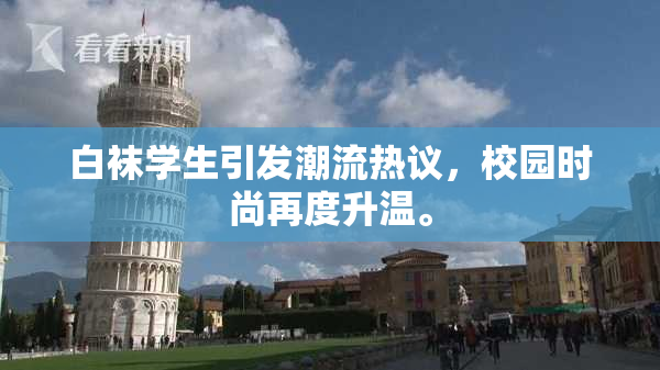白袜学生引发潮流热议，校园时尚再度升温。