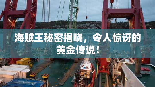 海贼王秘密揭晓，令人惊讶的黄金传说！