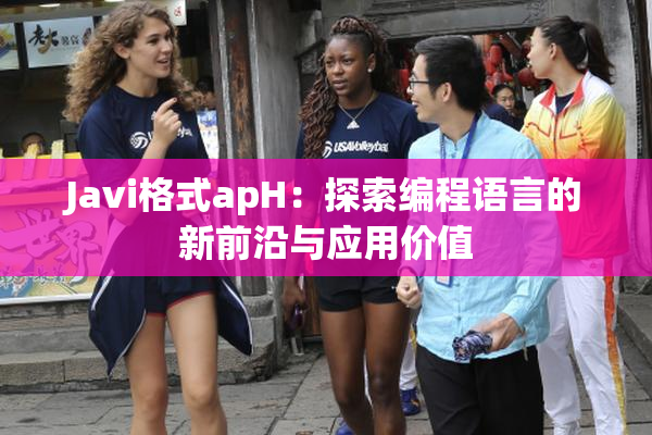 Javi格式apH：探索编程语言的新前沿与应用价值
