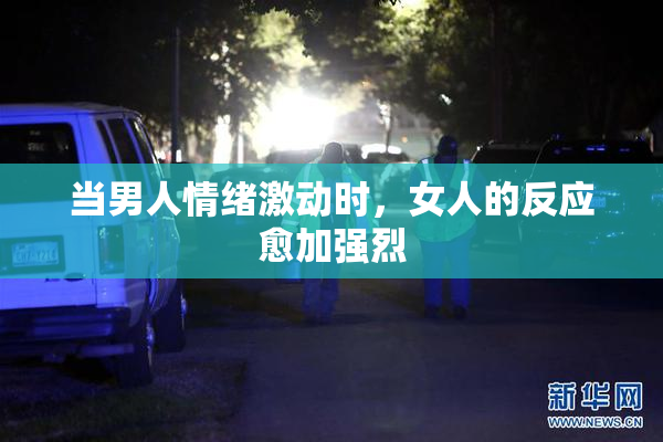 当男人情绪激动时，女人的反应愈加强烈