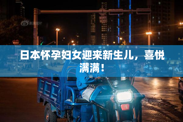 日本怀孕妇女迎来新生儿，喜悦满满！