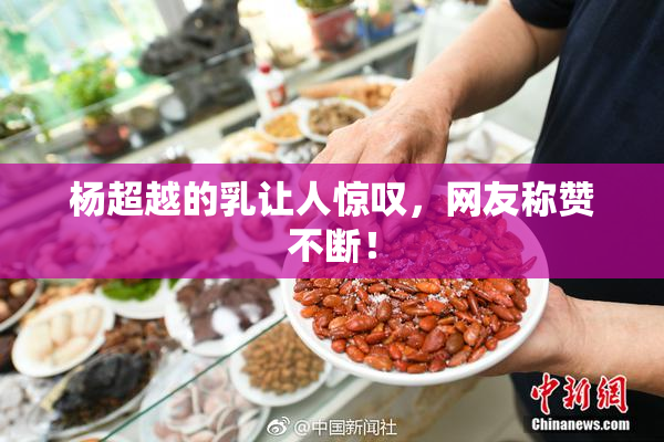 杨超越的乳让人惊叹，网友称赞不断！