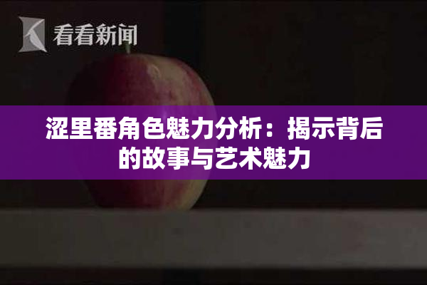 涩里番角色魅力分析：揭示背后的故事与艺术魅力
