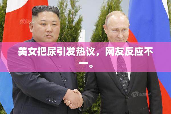 美女把尿引发热议，网友反应不一。