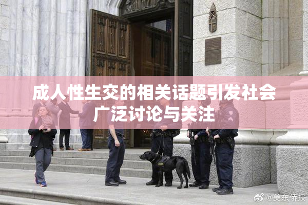 成人性生交的相关话题引发社会广泛讨论与关注