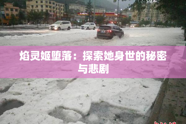 焰灵姬堕落：探索她身世的秘密与悲剧
