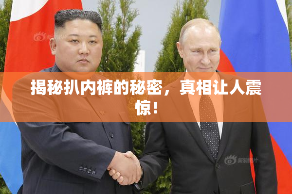揭秘扒内裤的秘密，真相让人震惊！