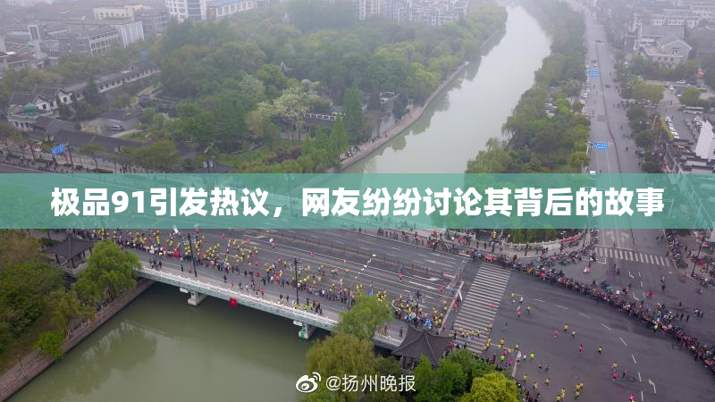 极品91引发热议，网友纷纷讨论其背后的故事