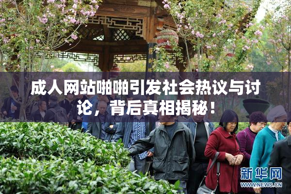 成人网站啪啪引发社会热议与讨论，背后真相揭秘！