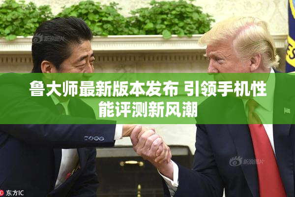 鲁大师最新版本发布 引领手机性能评测新风潮