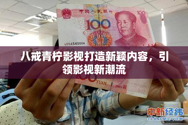 八戒青柠影视打造新颖内容，引领影视新潮流