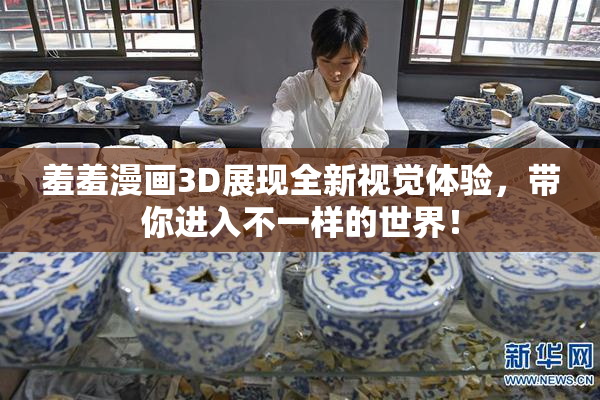 羞羞漫画3D展现全新视觉体验，带你进入不一样的世界！