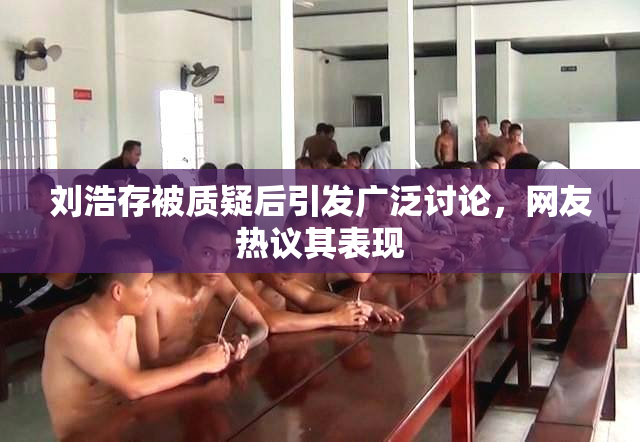 刘浩存被质疑后引发广泛讨论，网友热议其表现