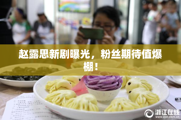 赵露思新剧曝光，粉丝期待值爆棚！