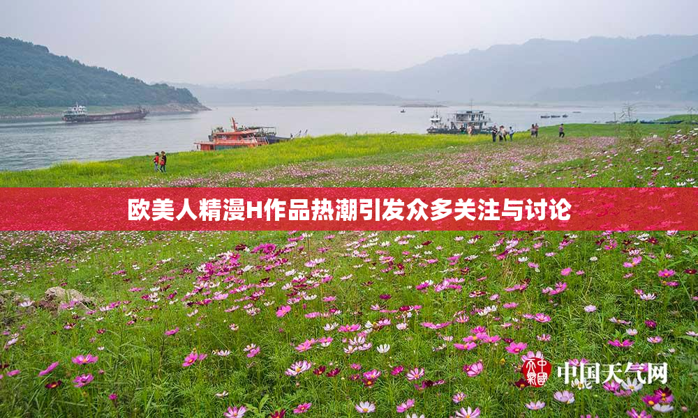 欧美人精漫H作品热潮引发众多关注与讨论
