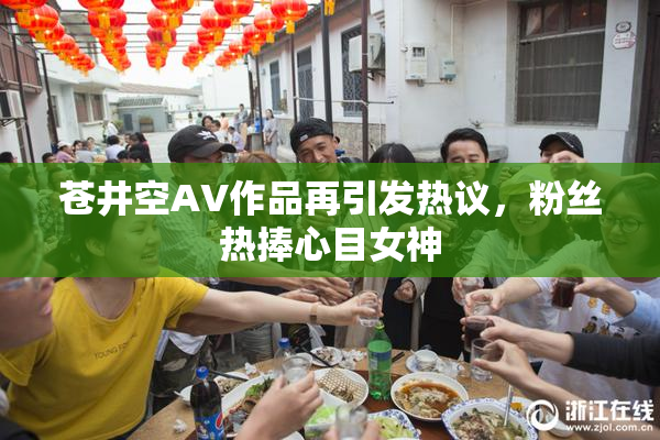 苍井空AV作品再引发热议，粉丝热捧心目女神